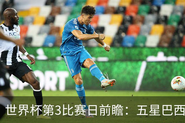 世界杯第3比赛日前瞻：五星巴西迎来非洲冠军，土耳其直面铁桶阵