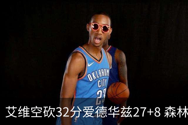 艾维空砍32分爱德华兹27+8 森林狼客场胜活塞