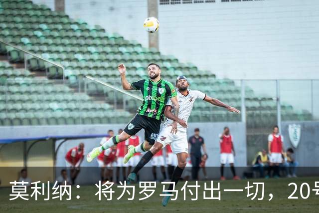 莫利纳：将为罗马付出一切，20号是新开始
