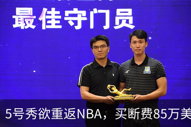 5号秀欲重返NBA，买断费85万美元！美媒喊话火箭在内3队低价淘宝