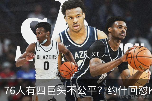 76人有四巨头不公平？约什回怼KD：老詹更像当年加内特加盟绿军